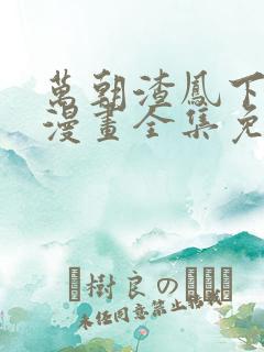 万朝渣凤下拉式漫画全集免费