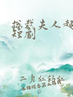 总裁夫人超凶猛短剧