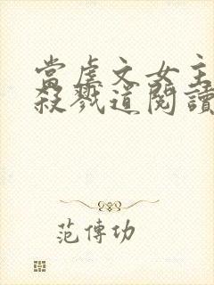 当虐文女主修了杀戮道阅读全文全文