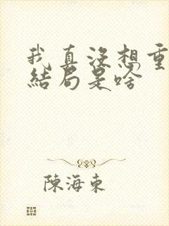 我真没想重生啊结局是啥