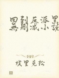 回到反派黑化前无删减小说