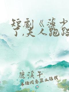 短剧《薄少别装了,夫人跑路了》