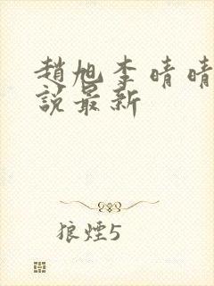 赵旭李晴晴的小说最新