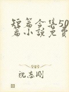 短篇合集500篇小说免费阅读