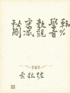 秘密教学韩漫无删减观看%