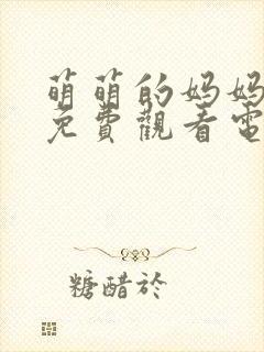 萌萌的妈妈动漫免费观看电视剧