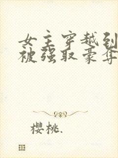 女主穿越到古代被强取豪夺的小说