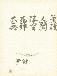 不死狠人笔趣阁无弹窗阅读