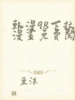 韩漫98下拉式漫画免费阅读