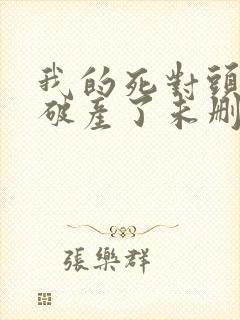 我的死对头终于破产了未删减小说