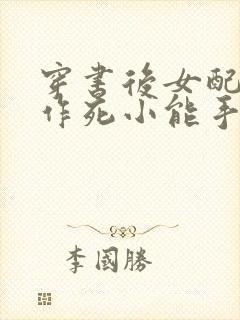 穿书后女配不当作死小能手小说