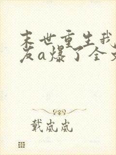 末世重生我的女友a爆了全文免费阅读