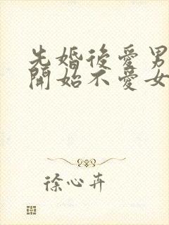 先婚后爱男主一开始不爱女主