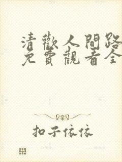 清欢人间路短剧免费观看全集