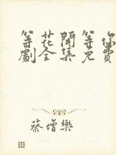 等花开等你归短剧全集免费播放