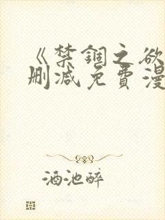 《禁锢之欲》无删减免费漫画