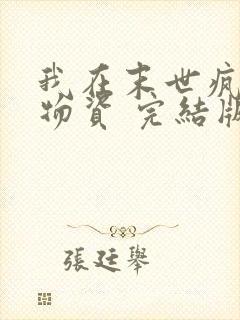 我在末世疯狂囤物资 完结版