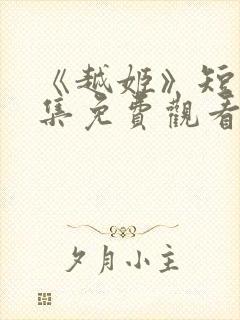 《越姬》短剧全集免费观看