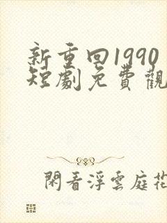 新重回1990短剧免费观看