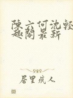 陈六何沈轻舞笔趣阁最新