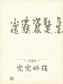 小便次数多尿完还想尿是怎么回事