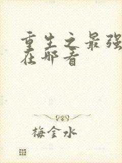 重生之最强弃少在哪看