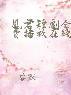 凤君短剧全集免费播放在线观看