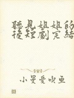 听见姐姐的心声后短剧完结了吗