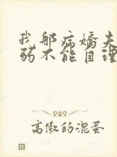 我那病娇夫君柔弱不能自理完整版阅读