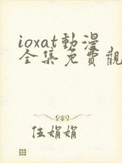 ioxat动漫全集免费观看