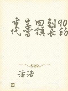 重生回到90年代当镇长的小说