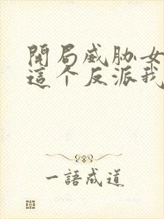 开局威胁女主,这个反派我当定了无删