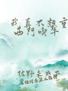 我真不想重生啊 西门吃牛