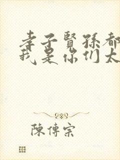 孝子贤孙都跪下我是你们太奶奶全文