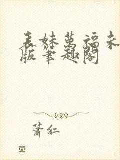 表妹万福未删减版笔趣阁