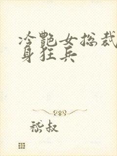 冷艳女总裁的贴身狂兵