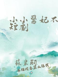小小医妃不好惹短剧
