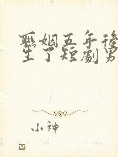 联姻五年后她重生了短剧男主