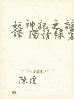 妖神记之谁与争锋 独情绿裳