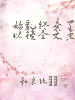 始乱终弃了太子以后全文免费阅读