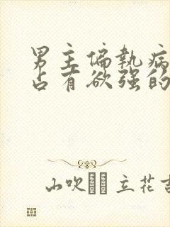 男主偏执病态,占有欲强的小说推荐