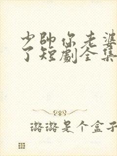 少帅你老婆又跑了短剧全集观看