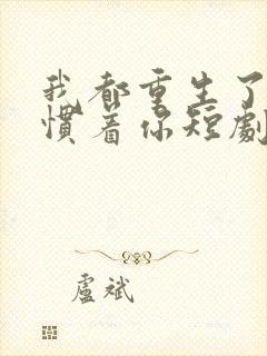 我都重生了谁还惯着你短剧合集