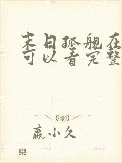 末日孤舰在哪里可以看完整版