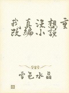 我真没想重生啊改编小说