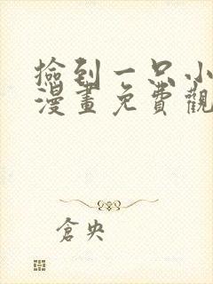 捡到一只小狐狸漫画免费观看下拉式六漫画