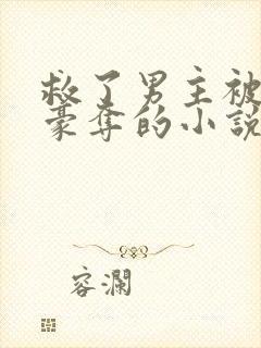 救了男主被强取豪夺的小说