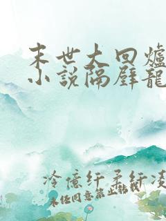 末世大回炉有声小说隔壁龙叔