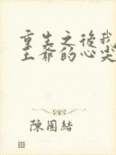 重生之后我成了王爷的心尖宠