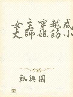 女主穿越成反派大师姐的小说